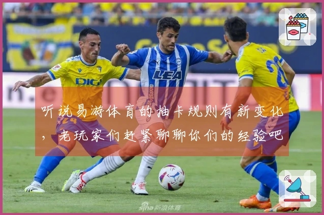 听说易游体育的抽卡规则有新变化，老玩家们赶紧聊聊你们的经验吧！