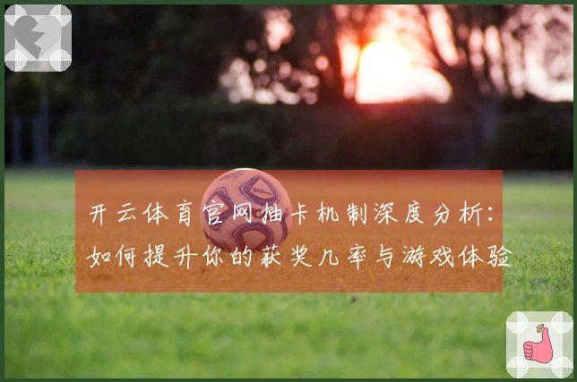 开云体育官网抽卡机制深度分析：如何提升你的获奖几率与游戏体验