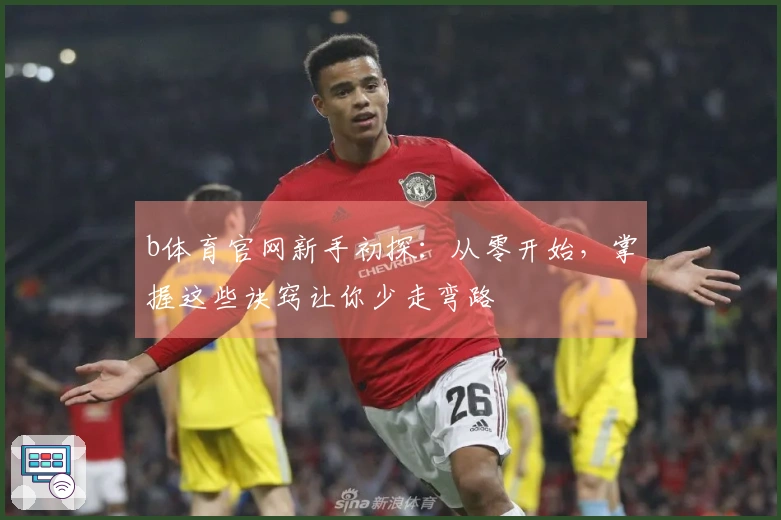 b体育官网新手初探：从零开始，掌握这些诀窍让你少走弯路