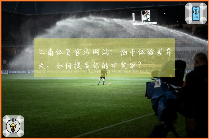 江南体育官方网站：抽卡体验差异大，如何提高你的中奖率？