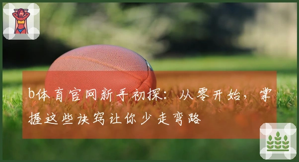 b体育官网新手初探：从零开始，掌握这些诀窍让你少走弯路