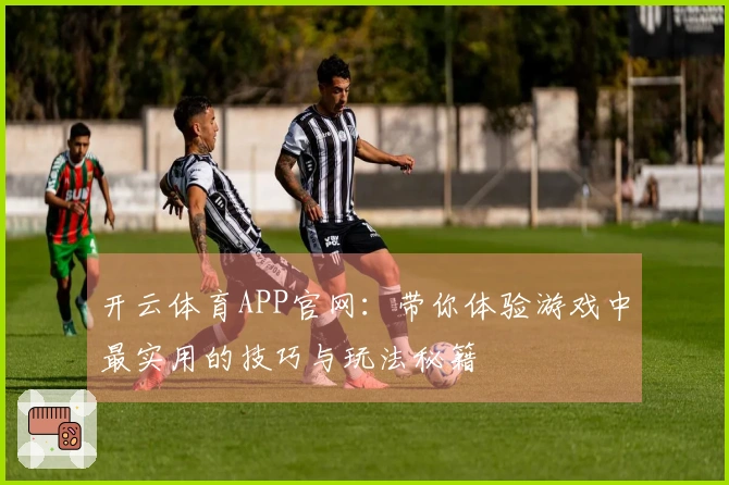 开云体育APP官网：带你体验游戏中最实用的技巧与玩法秘籍