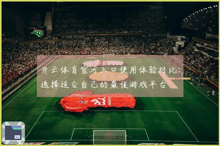 开云体育官方入口使用体验对比：选择适合自己的最佳游戏平台