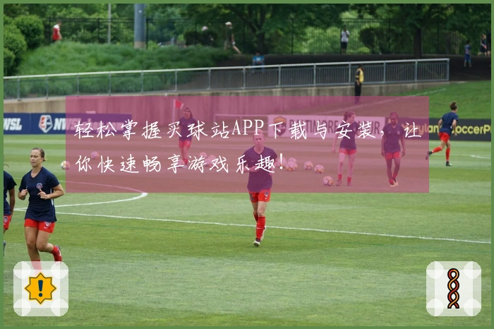 轻松掌握买球站APP下载与安装，让你快速畅享游戏乐趣！