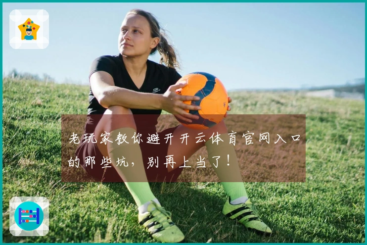 老玩家教你避开开云体育官网入口的那些坑，别再上当了！