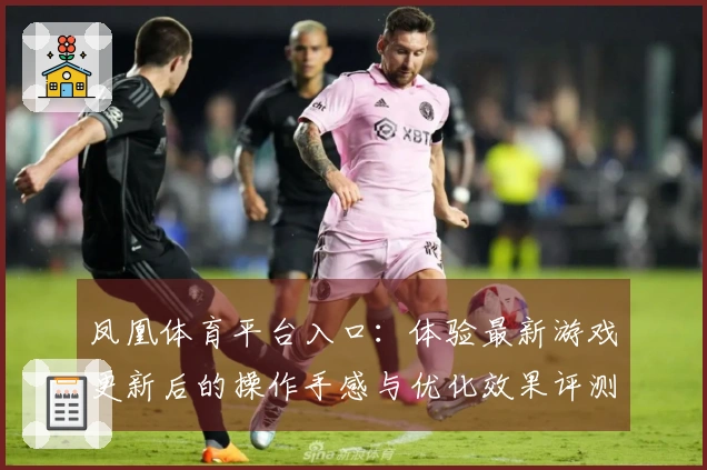 凤凰体育平台入口：体验最新游戏更新后的操作手感与优化效果评测